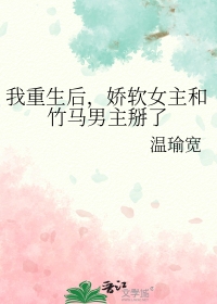 我重生后，娇软钕主和竹马男主掰了