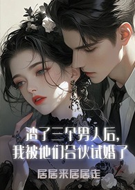 渣了三个男人后，我被他们合伙试婚了1v3